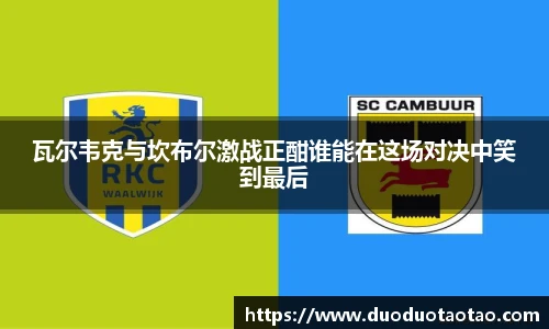 瓦尔韦克与坎布尔激战正酣谁能在这场对决中笑到最后