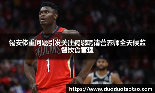 锡安体重问题引发关注鹈鹕聘请营养师全天候监督饮食管理