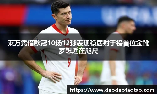 莱万凭借欧冠10场12球表现稳居射手榜首位金靴梦想近在咫尺
