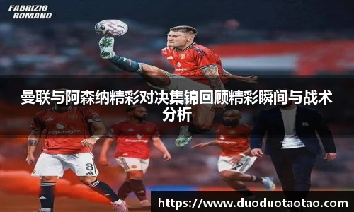 曼联与阿森纳精彩对决集锦回顾精彩瞬间与战术分析