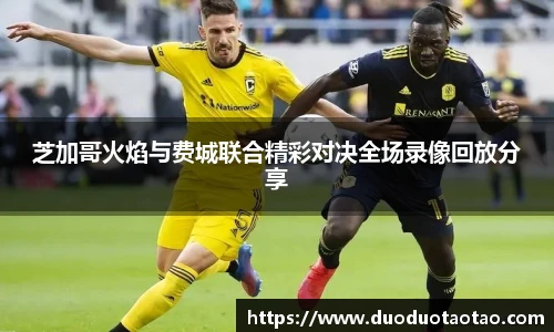 芝加哥火焰与费城联合精彩对决全场录像回放分享